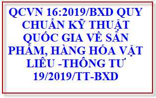 QCVN 16:2019/BXD QUY CHUẨN KỸ THUẬT QUỐC GIA VỀ SẢN PHẨM, HÀNG HÓA VẬT LIÊU -THÔNG TƯ 19/2019/TT-BXD